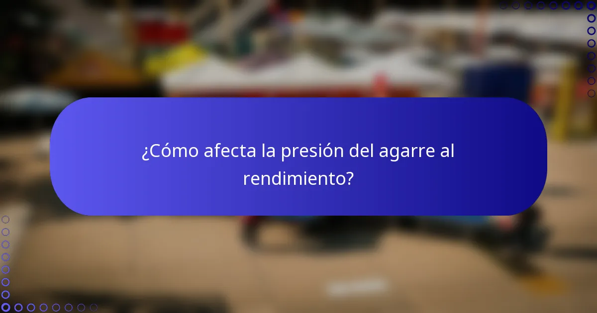 ¿Cómo afecta la presión del agarre al rendimiento?
