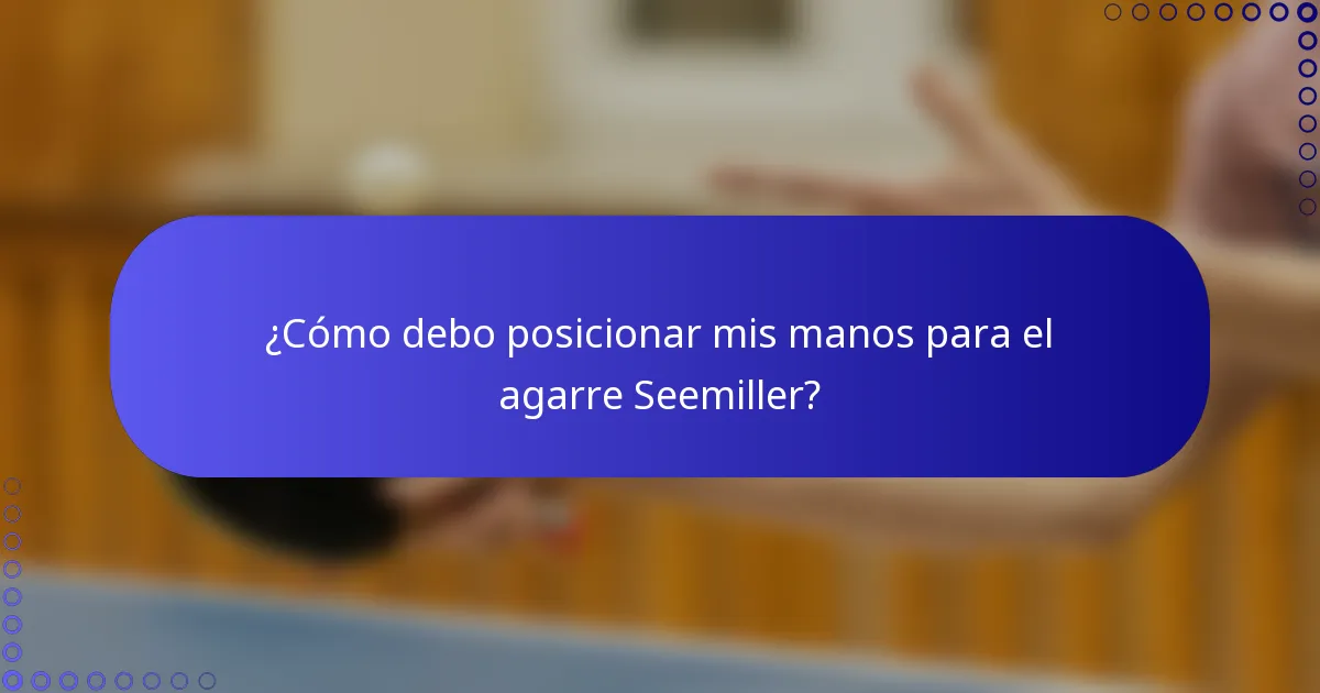 ¿Cómo debo posicionar mis manos para el agarre Seemiller?