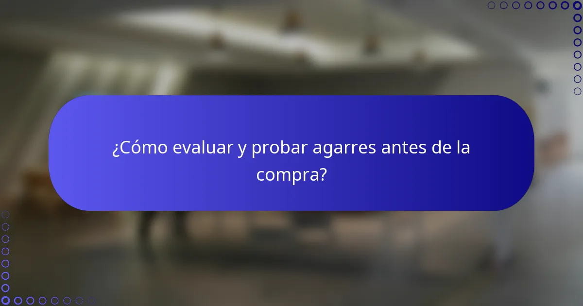 ¿Cómo evaluar y probar agarres antes de la compra?