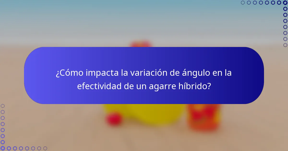 ¿Cómo impacta la variación de ángulo en la efectividad de un agarre híbrido?