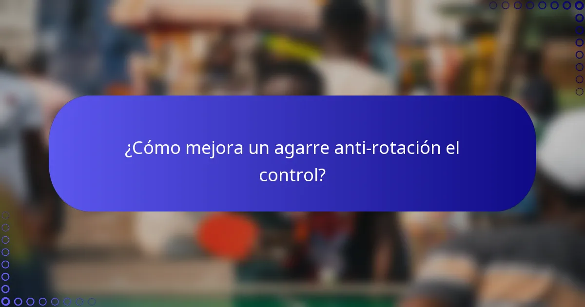 ¿Cómo mejora un agarre anti-rotación el control?