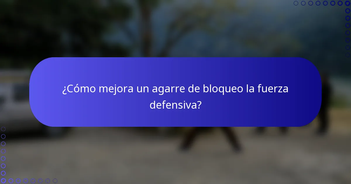 ¿Cómo mejora un agarre de bloqueo la fuerza defensiva?