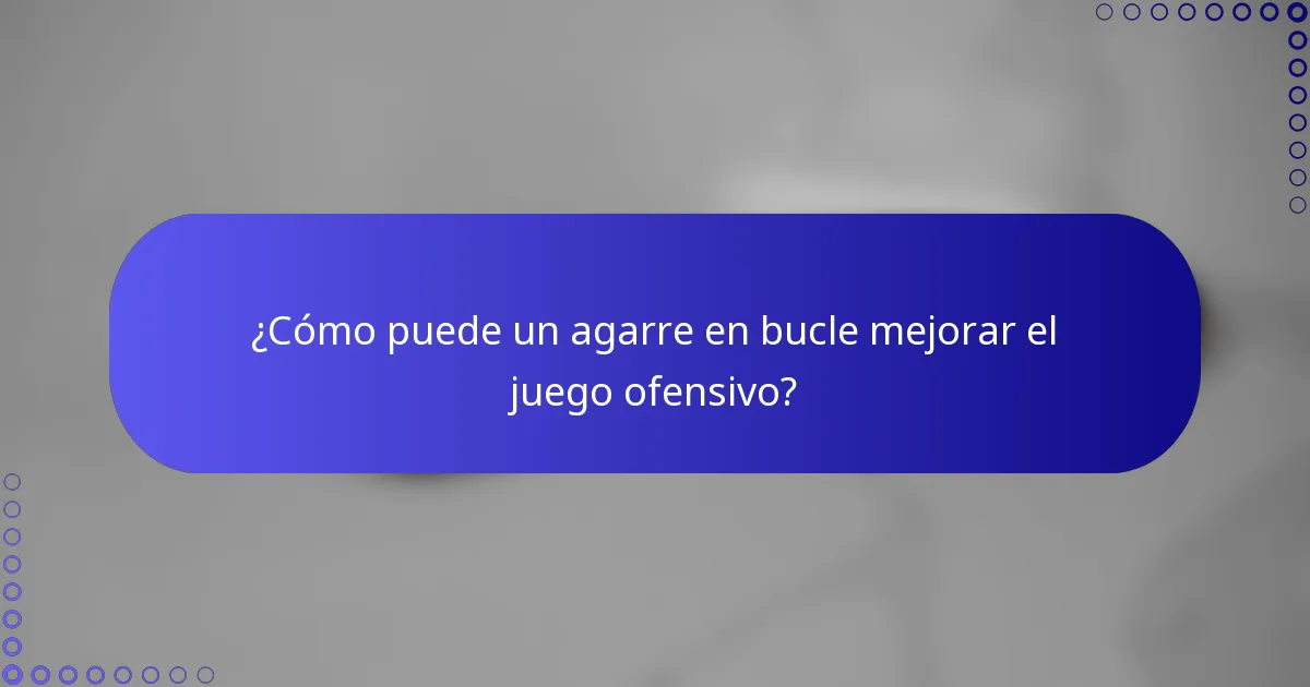 ¿Cómo puede un agarre en bucle mejorar el juego ofensivo?