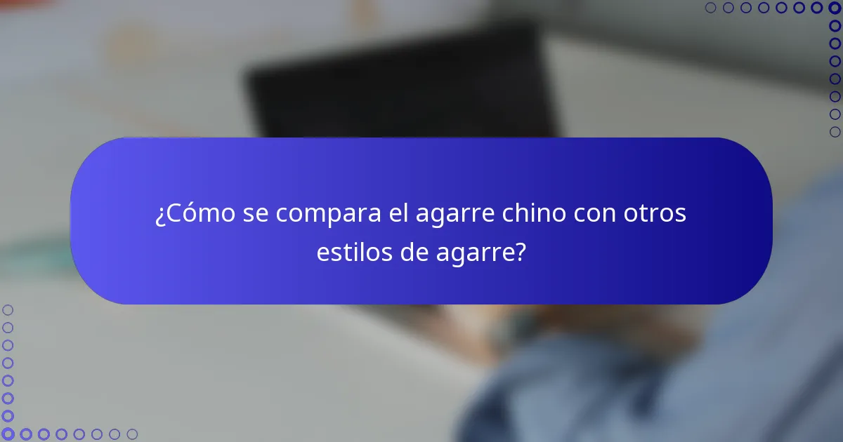 ¿Cómo se compara el agarre chino con otros estilos de agarre?