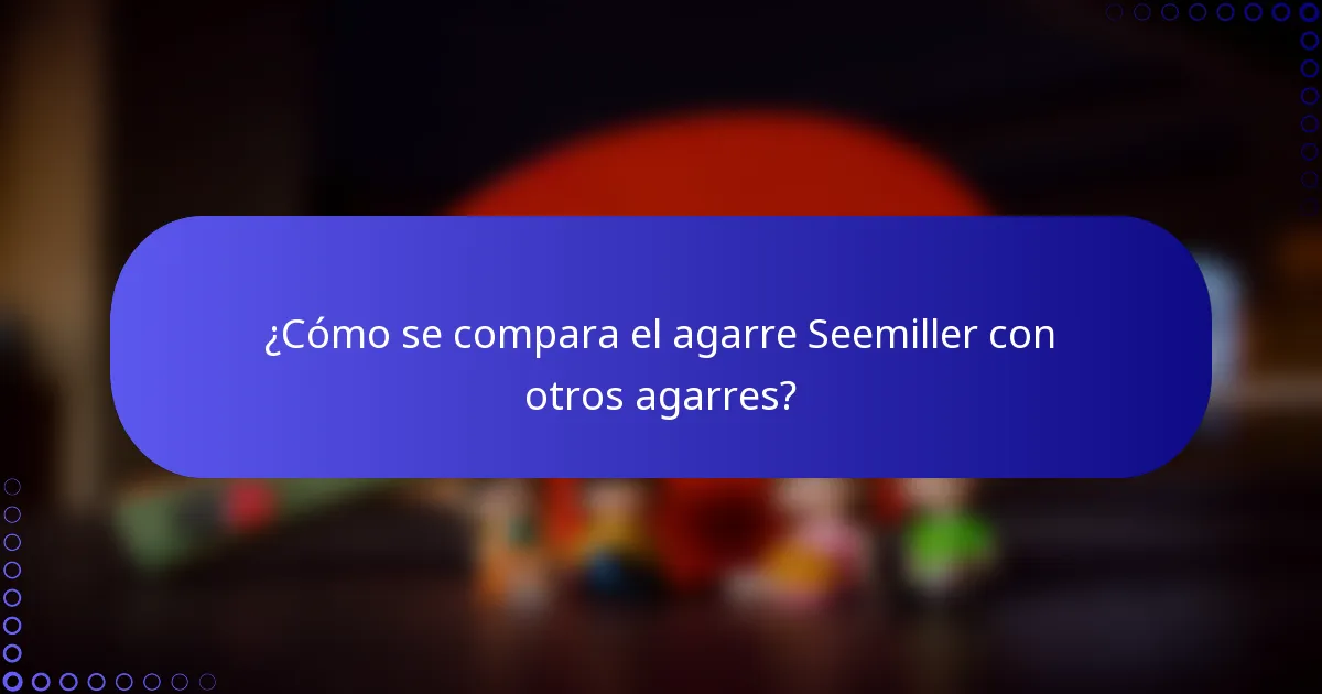 ¿Cómo se compara el agarre Seemiller con otros agarres?