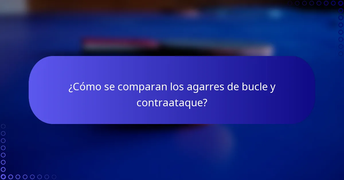 ¿Cómo se comparan los agarres de bucle y contraataque?