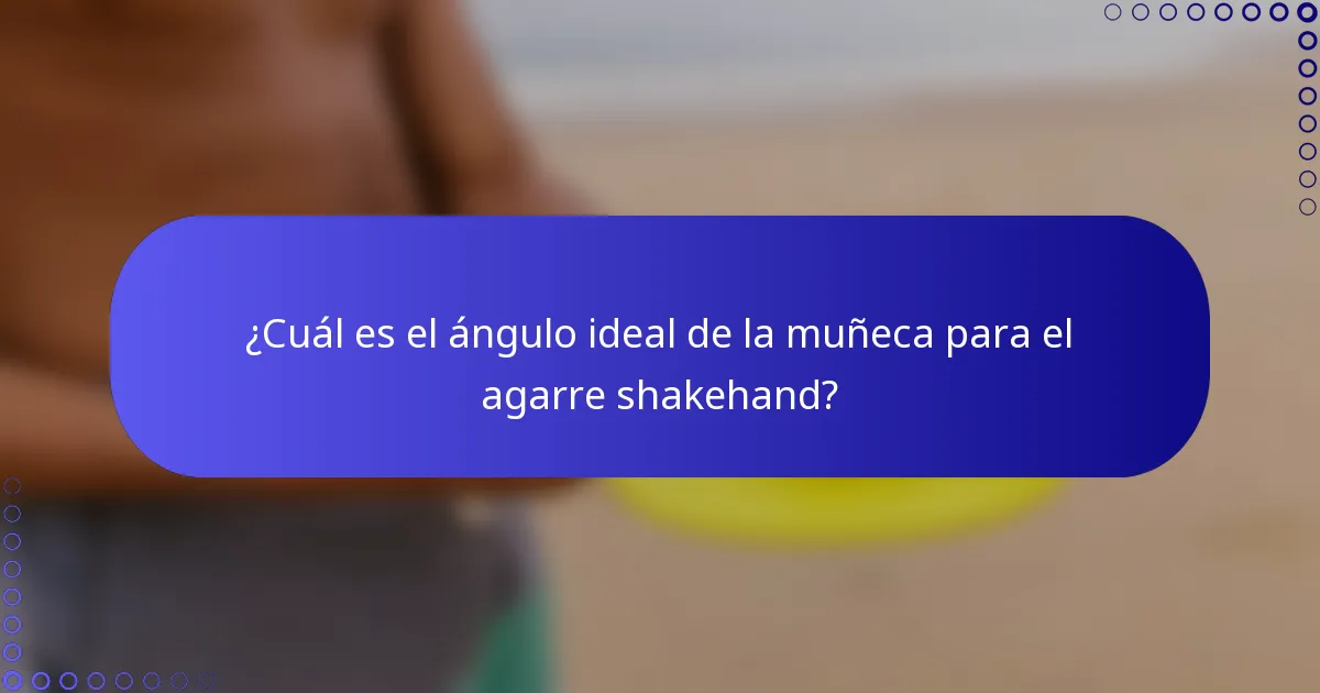 ¿Cuál es el ángulo ideal de la muñeca para el agarre shakehand?