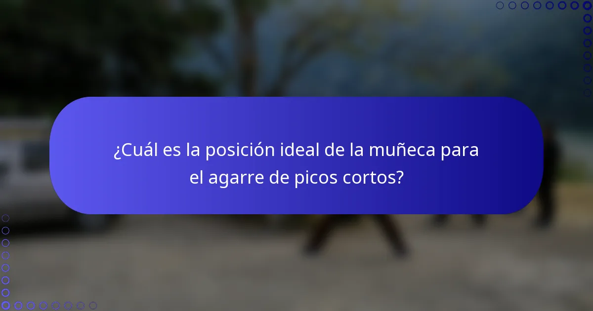 ¿Cuál es la posición ideal de la muñeca para el agarre de picos cortos?