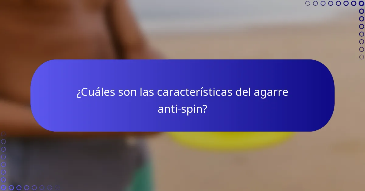 ¿Cuáles son las características del agarre anti-spin?