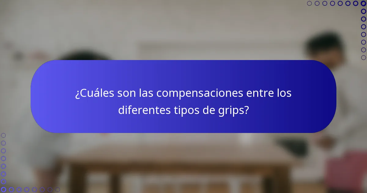 ¿Cuáles son las compensaciones entre los diferentes tipos de grips?