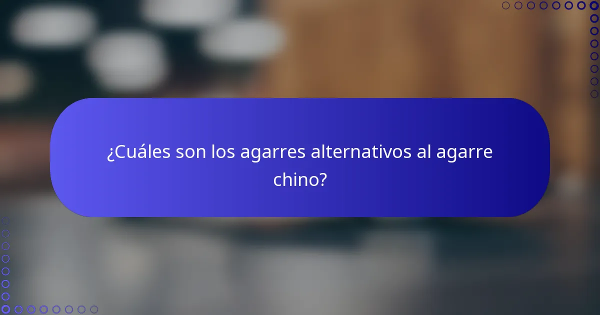 ¿Cuáles son los agarres alternativos al agarre chino?