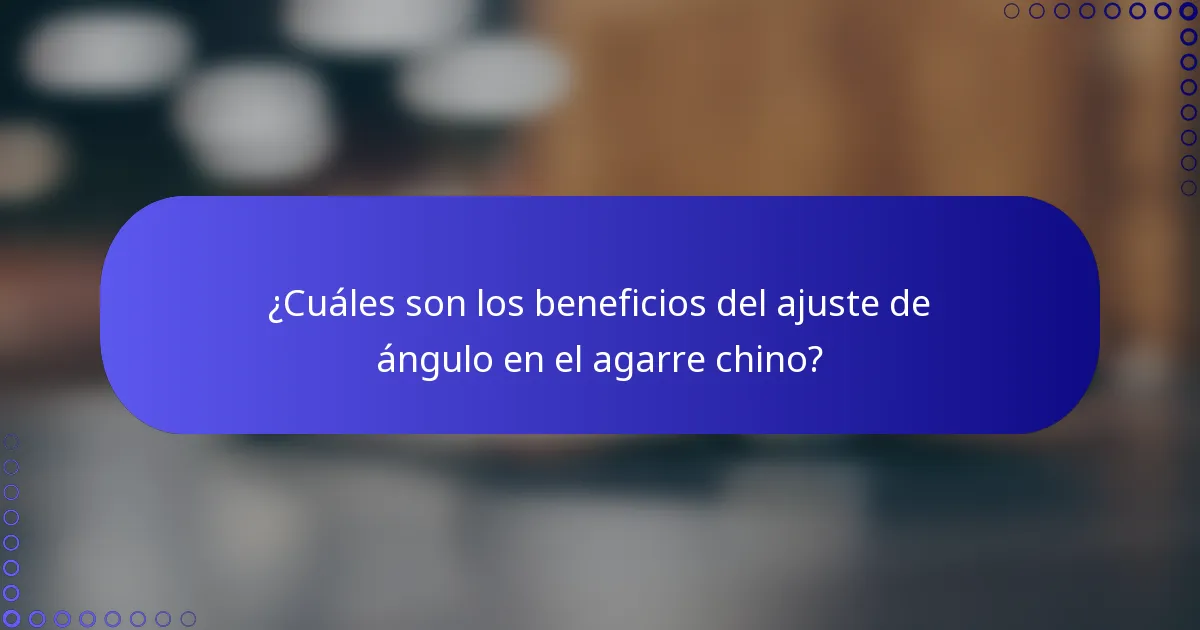 ¿Cuáles son los beneficios del ajuste de ángulo en el agarre chino?