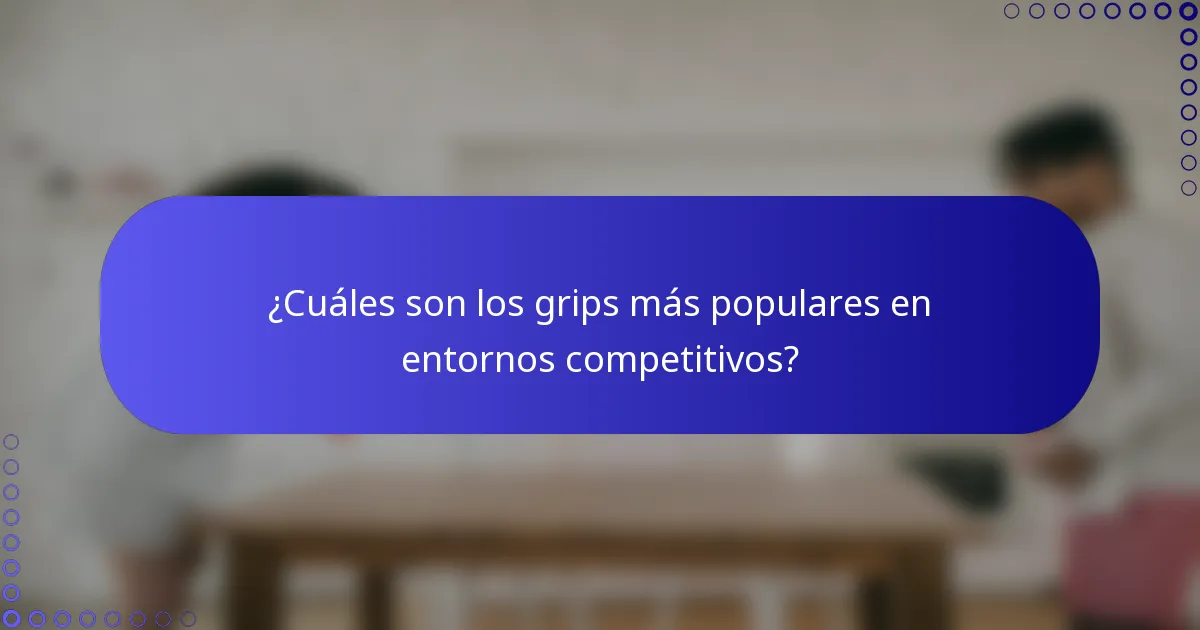 ¿Cuáles son los grips más populares en entornos competitivos?