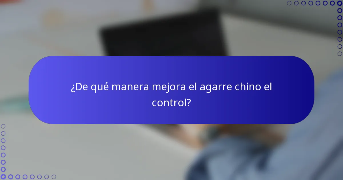 ¿De qué manera mejora el agarre chino el control?