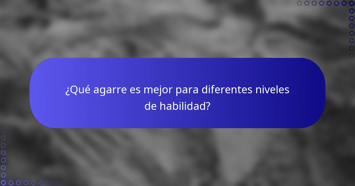 ¿Qué agarre es mejor para diferentes niveles de habilidad?