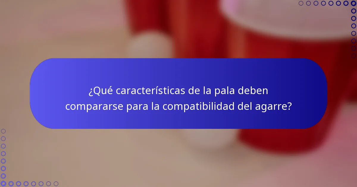 ¿Qué características de la pala deben compararse para la compatibilidad del agarre?