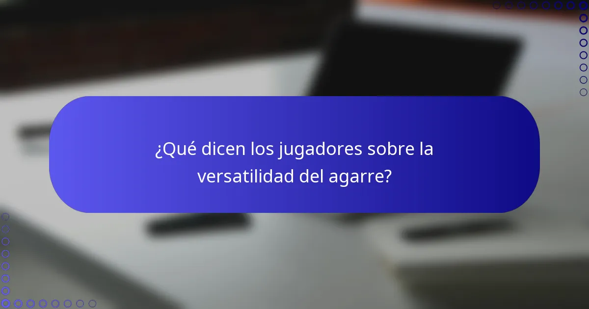 ¿Qué dicen los jugadores sobre la versatilidad del agarre?