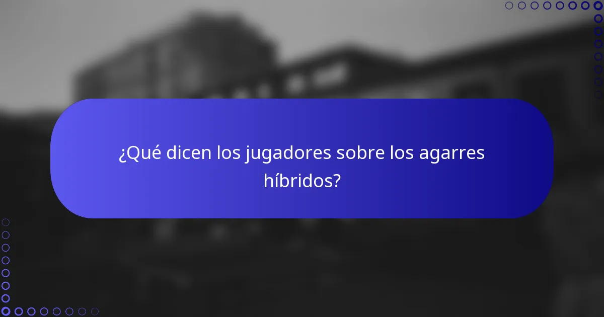 ¿Qué dicen los jugadores sobre los agarres híbridos?