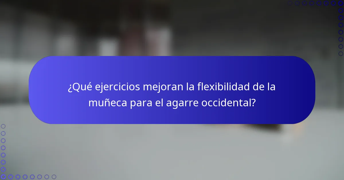 ¿Qué ejercicios mejoran la flexibilidad de la muñeca para el agarre occidental?