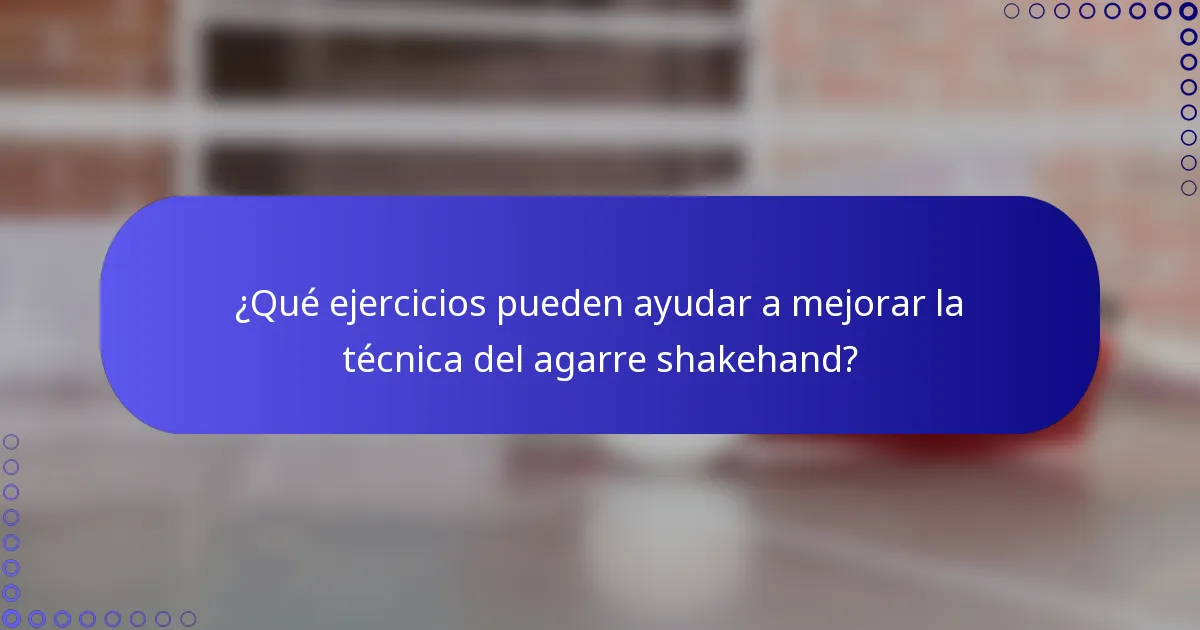 ¿Qué ejercicios pueden ayudar a mejorar la técnica del agarre shakehand?