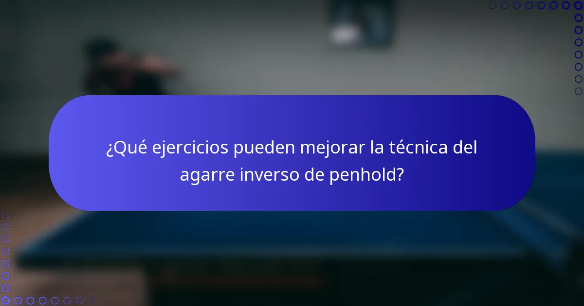 ¿Qué ejercicios pueden mejorar la técnica del agarre inverso de penhold?