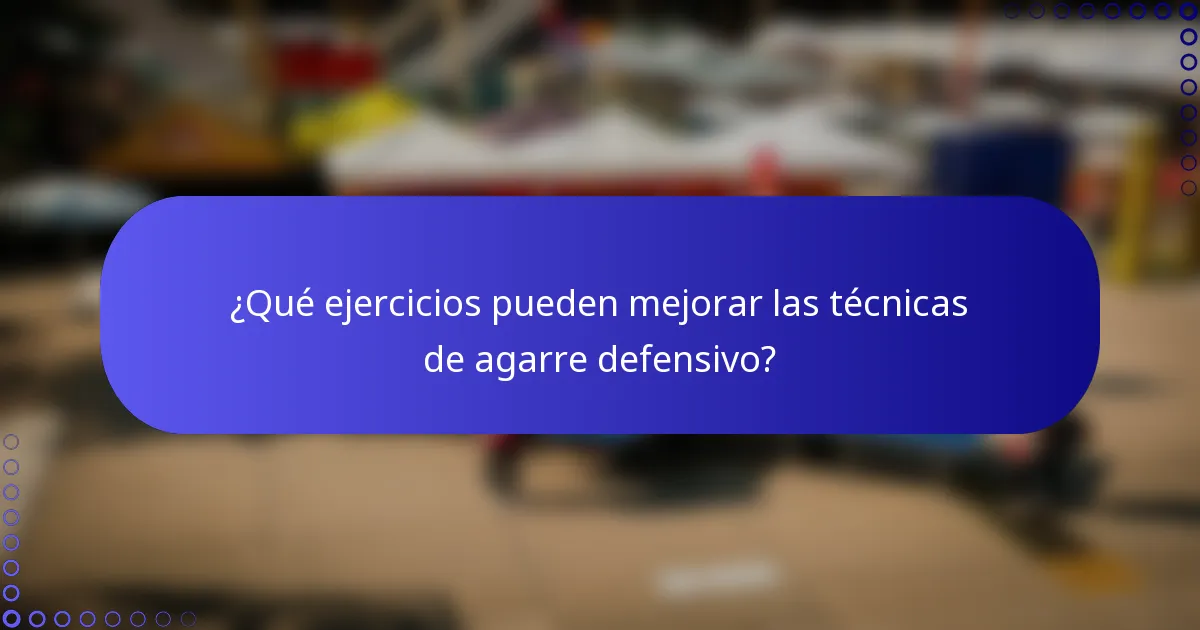 ¿Qué ejercicios pueden mejorar las técnicas de agarre defensivo?