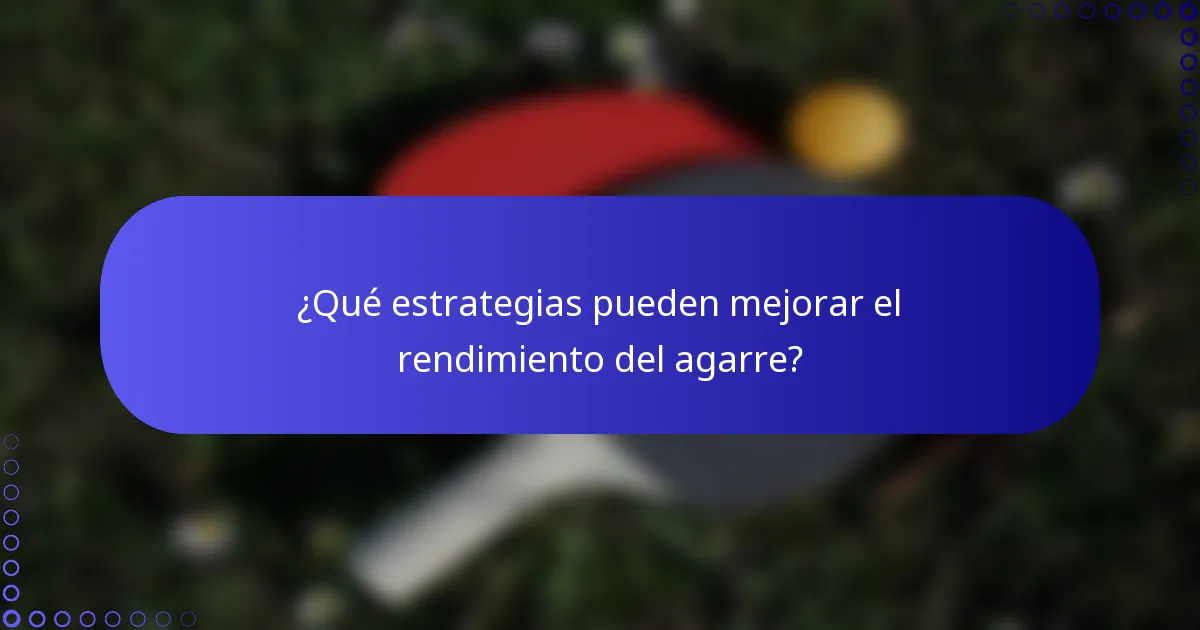 ¿Qué estrategias pueden mejorar el rendimiento del agarre?