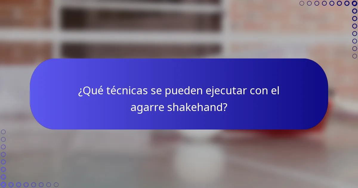 ¿Qué técnicas se pueden ejecutar con el agarre shakehand?